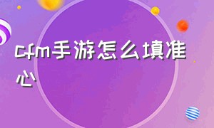 cfm手游怎么填准心（cf手游准心中心点怎么调）