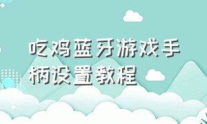 吃鸡蓝牙游戏手柄设置教程