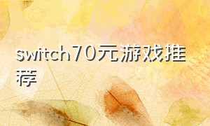 switch70元游戏推荐（switch 100元以内游戏推荐）