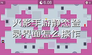 火影手游静态登录界面怎么操作