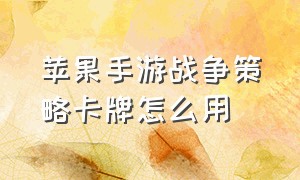 苹果手游战争策略卡牌怎么用