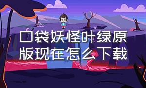 口袋妖怪叶绿原版现在怎么下载