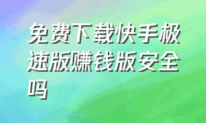 免费下载快手极速版赚钱版安全吗