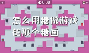 怎么用糖做游戏的那个糖画（用画纸自己创造游戏详细教程）