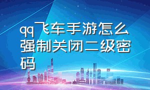 qq飞车手游怎么强制关闭二级密码