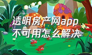 透明房产网app不可用怎么解决