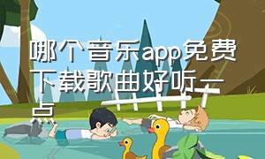 哪个音乐app免费下载歌曲好听一点