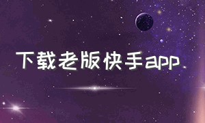 下载老版快手app