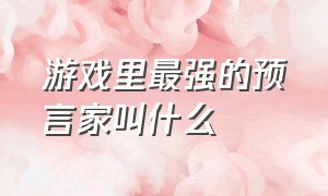 游戏里最强的预言家叫什么（游戏史上最真实的三大预言）