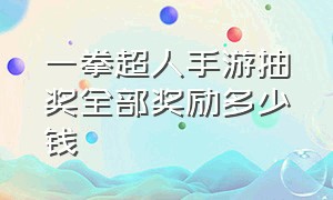 一拳超人手游抽奖全部奖励多少钱（一拳超人手游开服时间）