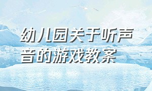 幼儿园关于听声音的游戏教案（中班语言声音游戏教案）