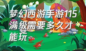 梦幻西游手游115满级需要多久才能玩