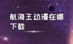 航海王动漫在哪下载