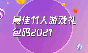 最佳11人游戏礼包码2021（最佳11人游戏礼包码2024）