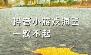 抖音小游戏海王一败不起（海王小游戏抖音小程序入口）