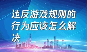 违反游戏规则的行为应该怎么解决