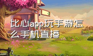 比心app玩手游怎么手机直播