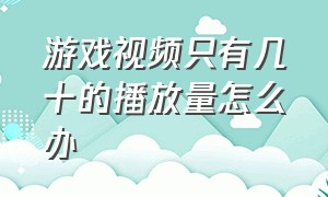 游戏视频只有几十的播放量怎么办