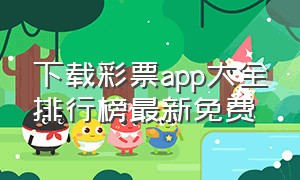 下载彩票app大全排行榜最新免费（福利彩票软件下载排行榜）