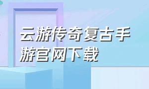 云游传奇复古手游官网下载