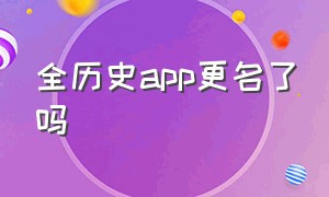 全历史app更名了吗