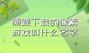 需要下载的像素游戏叫什么名字