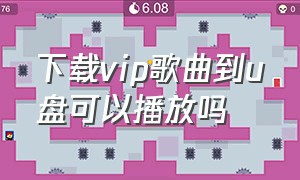 下载vip歌曲到u盘可以播放吗（vip下载的歌曲不可以下载到u盘吗）