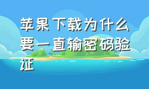 苹果下载为什么要一直输密码验证