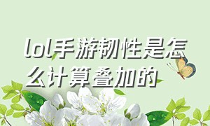 lol手游韧性是怎么计算叠加的