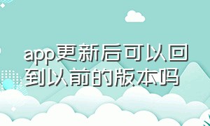 app更新后可以回到以前的版本吗