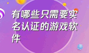 有哪些只需要实名认证的游戏软件