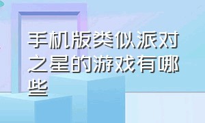 手机版类似派对之星的游戏有哪些