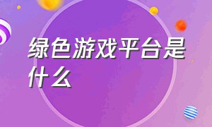 绿色游戏平台是什么