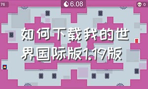 如何下载我的世界国际版1.19版（如何下载我的世界国际版1.21）