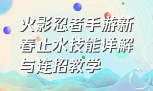 火影忍者手游新春止水技能详解与连招教学