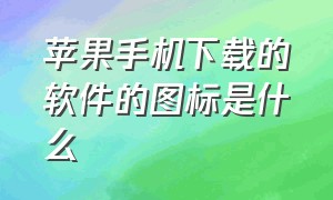 苹果手机下载的软件的图标是什么（苹果手机找不到软件图标但是有软件）