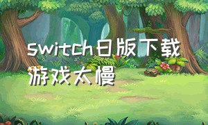 switch日版下载游戏太慢