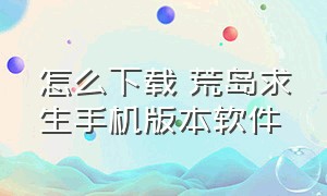 怎么下载 荒岛求生手机版本软件