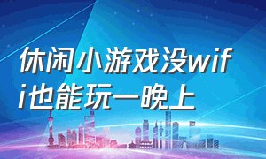 休闲小游戏没wifi也能玩一晚上