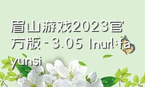 眉山游戏2023官方版-3.05 Inurl:fayunsi（新版2023游戏下载）