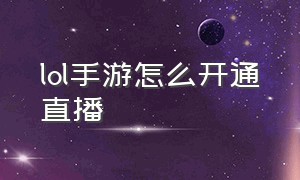 lol手游怎么开通直播