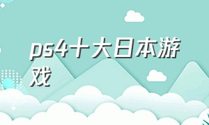 ps4十大日本游戏（ps4十大冷门游戏排名）