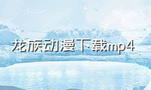 龙族动漫下载mp4（龙族动漫下载mp4百度云）