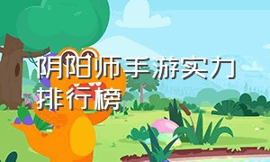 阴阳师手游实力排行榜