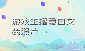 游戏主播蛋白女装照片