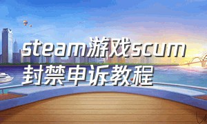 steam游戏scum封禁申诉教程