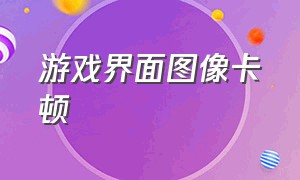 游戏界面图像卡顿