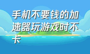 手机不要钱的加速器玩游戏时不卡