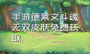 手游德莱文斗魂无双皮肤免费获取（德莱文斗魂无双手游多少钱）