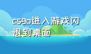 csgo进入游戏闪退到桌面